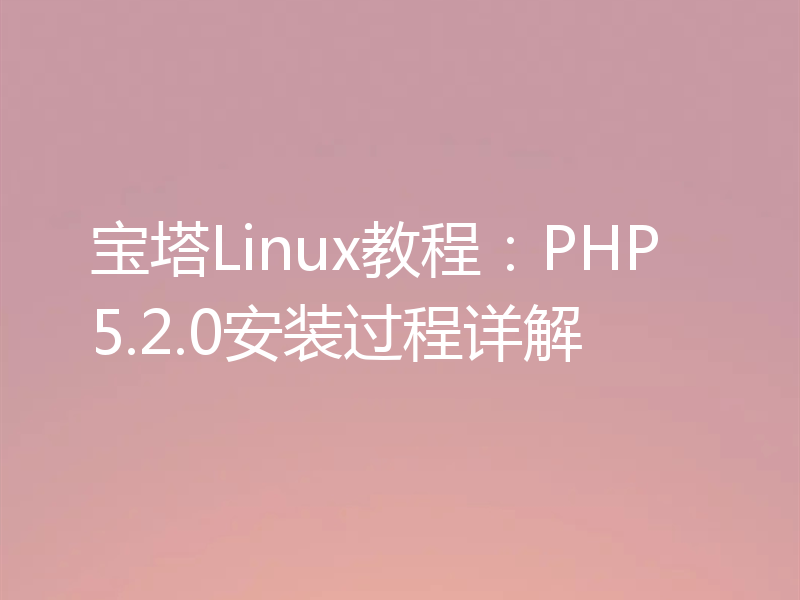 宝塔Linux教程：PHP5.2.0安装过程详解