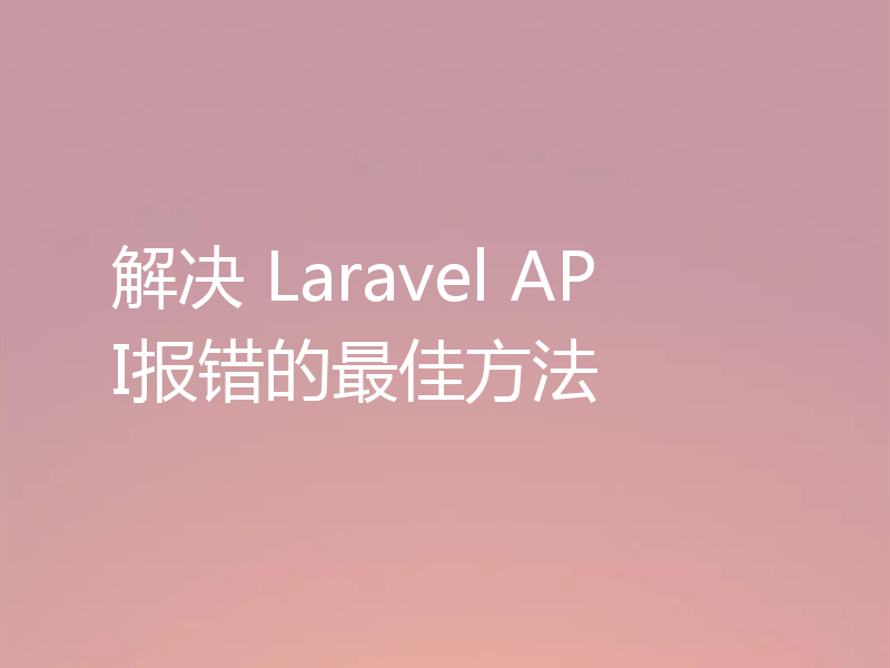 解决 Laravel API报错的最佳方法