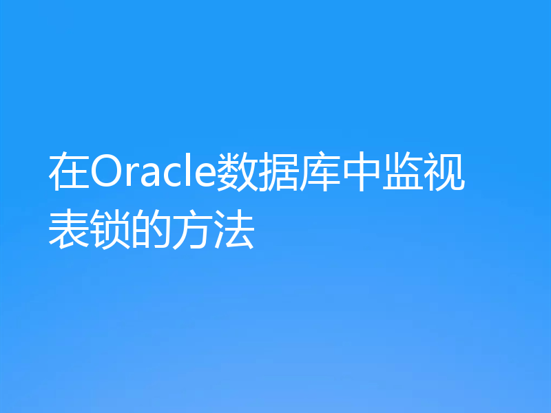 在Oracle数据库中监视表锁的方法