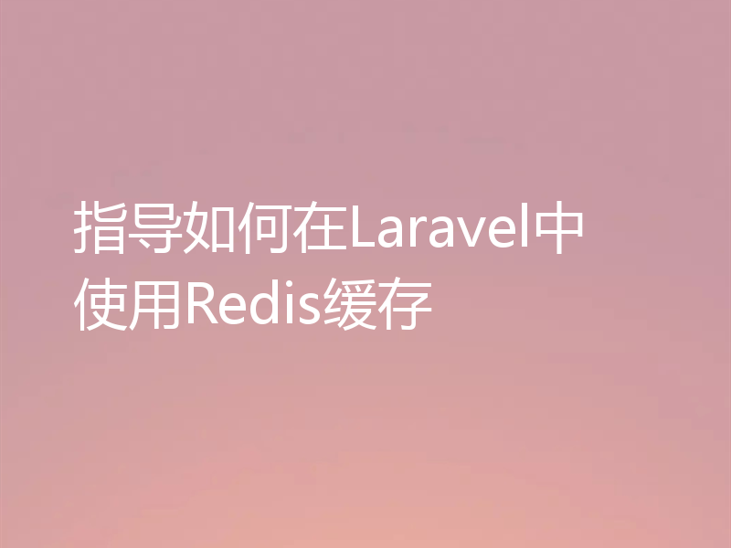 指导如何在Laravel中使用Redis缓存