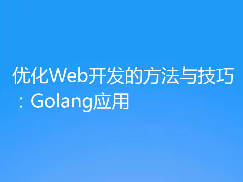 优化Web开发的方法与技巧：Golang应用