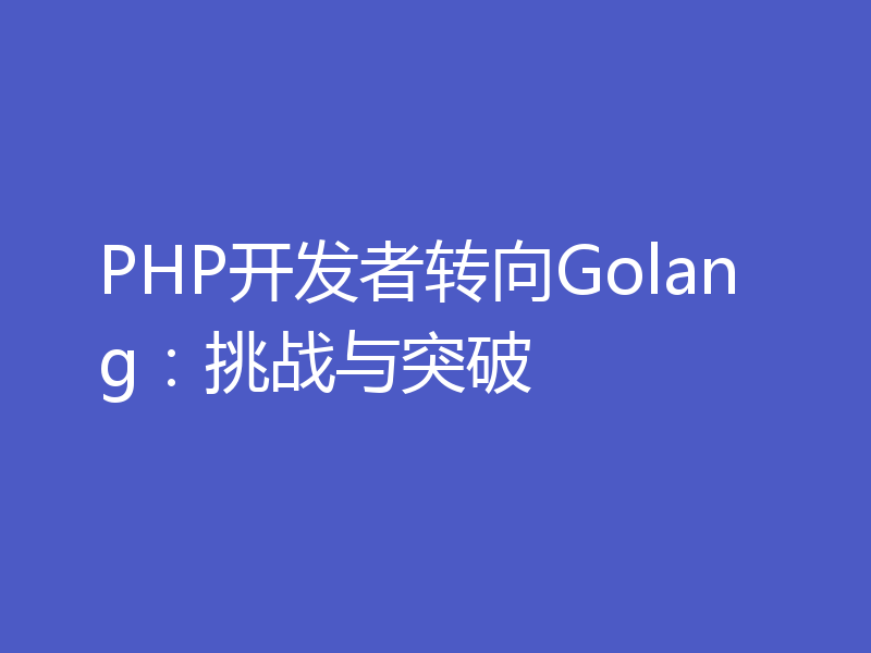 PHP开发者转向Golang：挑战与突破
