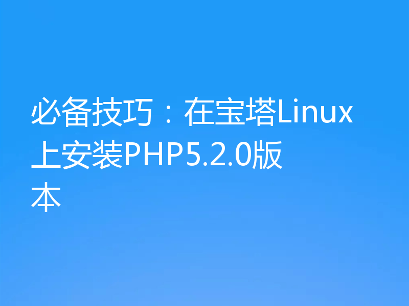 必备技巧：在宝塔Linux上安装PHP5.2.0版本