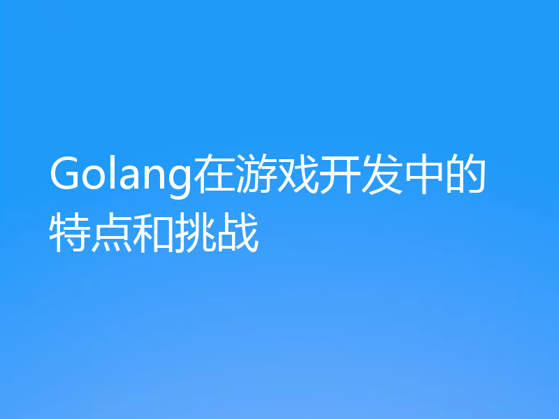 Golang在游戏开发中的特点和挑战