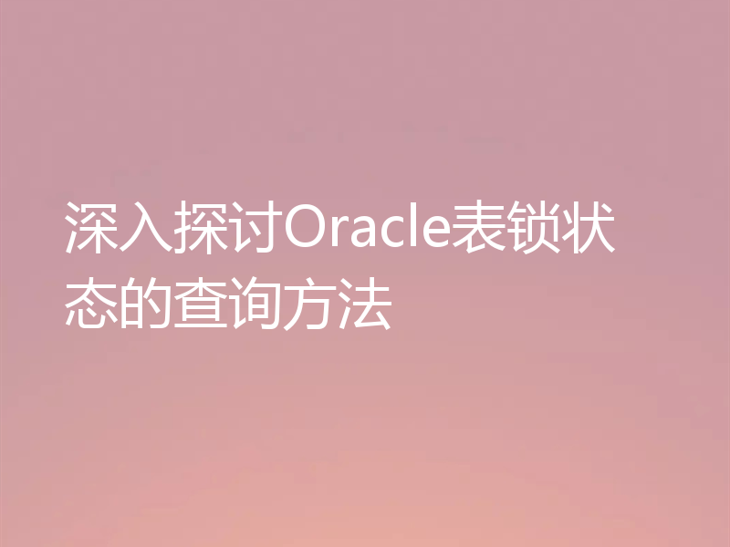 深入探讨Oracle表锁状态的查询方法