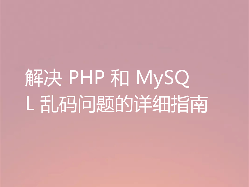 解决 PHP 和 MySQL 乱码问题的详细指南
