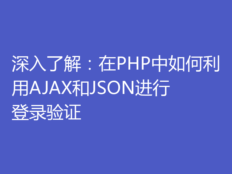 深入了解：在PHP中如何利用AJAX和JSON进行登录验证