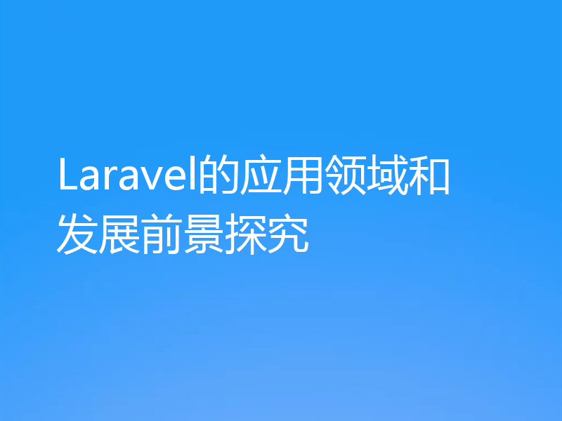 Laravel的应用领域和发展前景探究