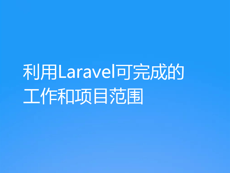 利用Laravel可完成的工作和项目范围