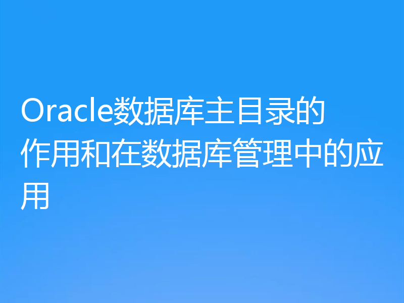Oracle数据库主目录的作用和在数据库管理中的应用
