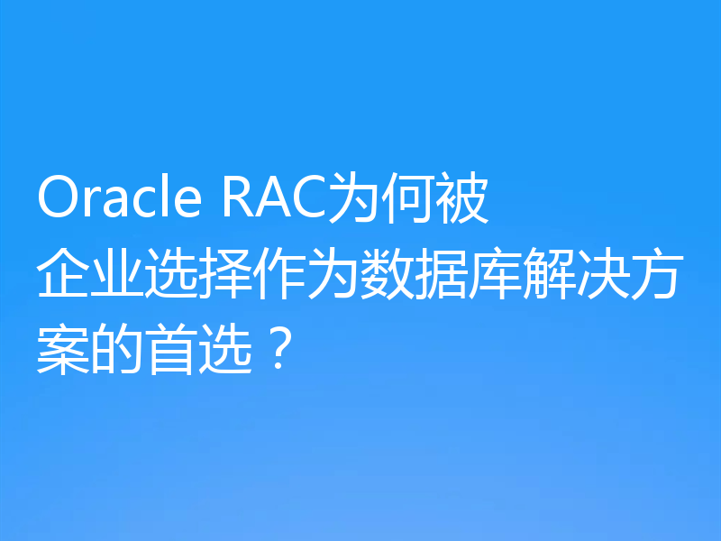 Oracle RAC为何被企业选择作为数据库解决方案的首选？