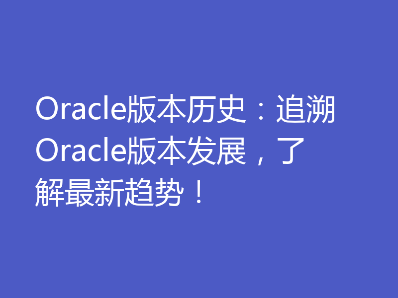 Oracle版本历史：追溯Oracle版本发展，了解最新趋势！