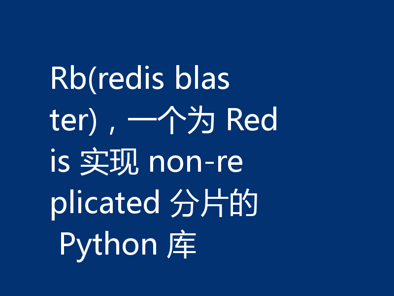 Rb(redis blaster)，一个为 Redis 实现 non-replicated 分片的 Python 库