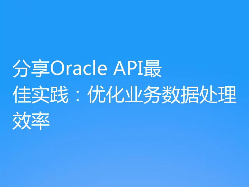 分享Oracle API最佳实践：优化业务数据处理效率