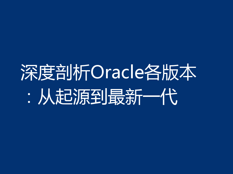 深度剖析Oracle各版本：从起源到最新一代