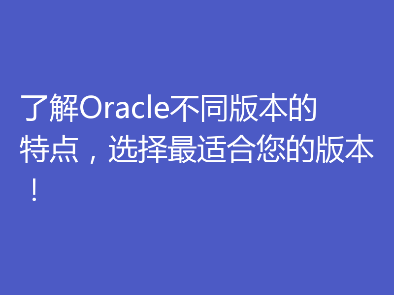了解Oracle不同版本的特点，选择最适合您的版本！