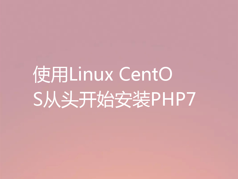 使用Linux CentOS从头开始安装PHP7