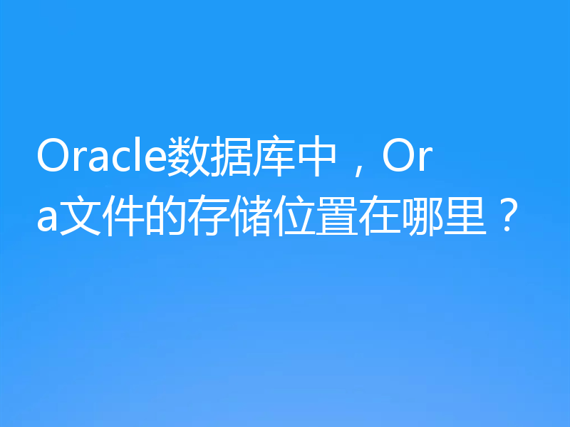Oracle数据库中，Ora文件的存储位置在哪里？