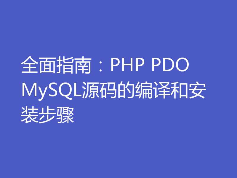 全面指南：PHP PDO MySQL源码的编译和安装步骤