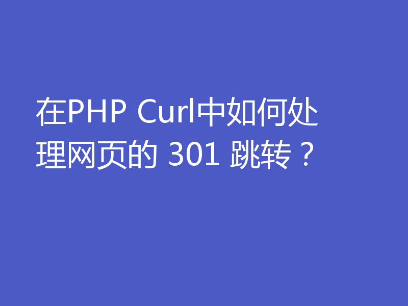 在PHP Curl中如何处理网页的 301 跳转？