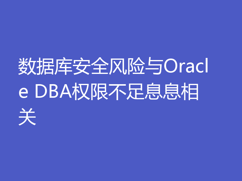 数据库安全风险与Oracle DBA权限不足息息相关