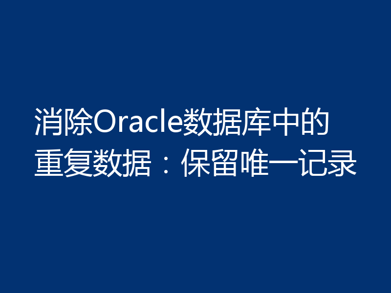 消除Oracle数据库中的重复数据：保留唯一记录