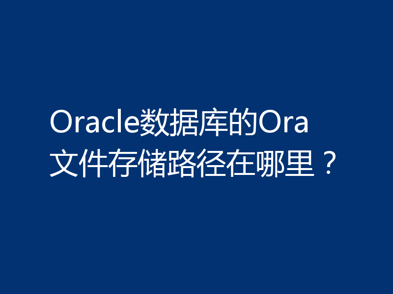 Oracle数据库的Ora文件存储路径在哪里？