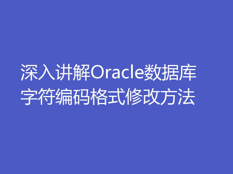 深入讲解Oracle数据库字符编码格式修改方法