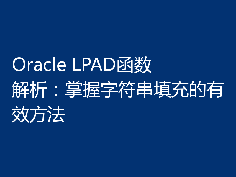 Oracle LPAD函数解析：掌握字符串填充的有效方法