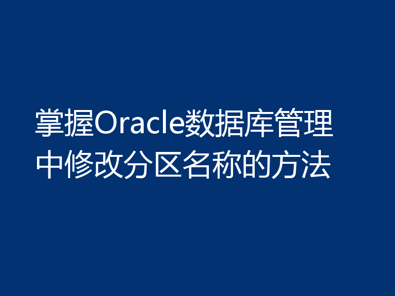 掌握Oracle数据库管理中修改分区名称的方法