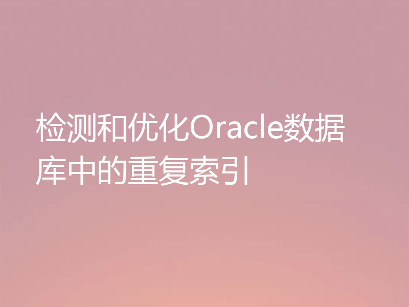 检测和优化Oracle数据库中的重复索引