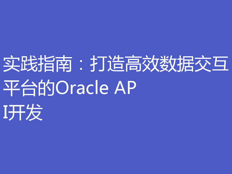 实践指南：打造高效数据交互平台的Oracle API开发