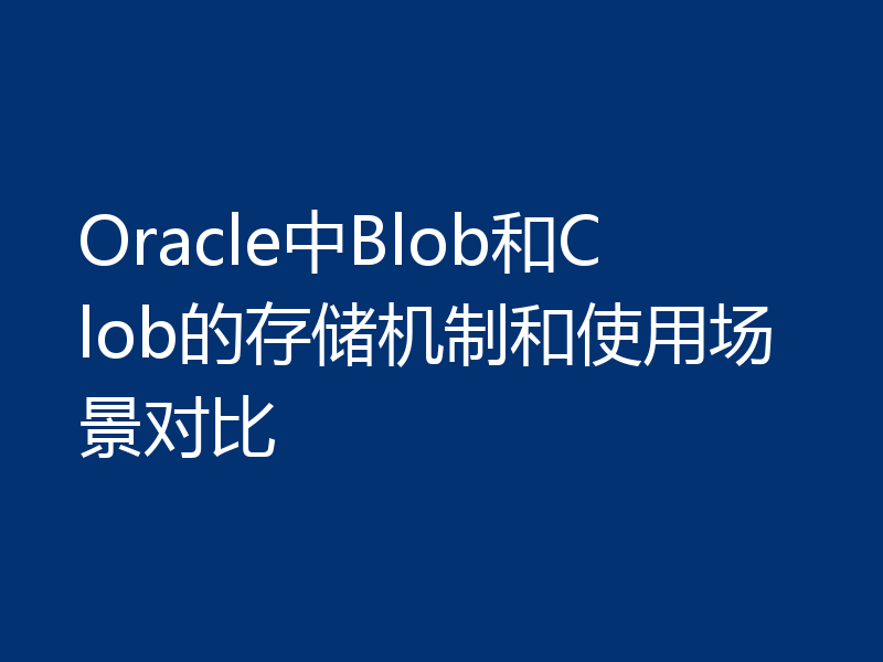 Oracle中Blob和Clob的存储机制和使用场景对比