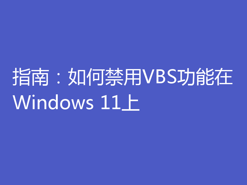 指南：如何禁用VBS功能在Windows 11上