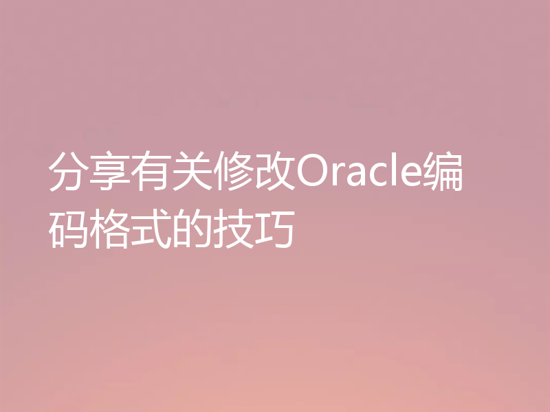 分享有关修改Oracle编码格式的技巧