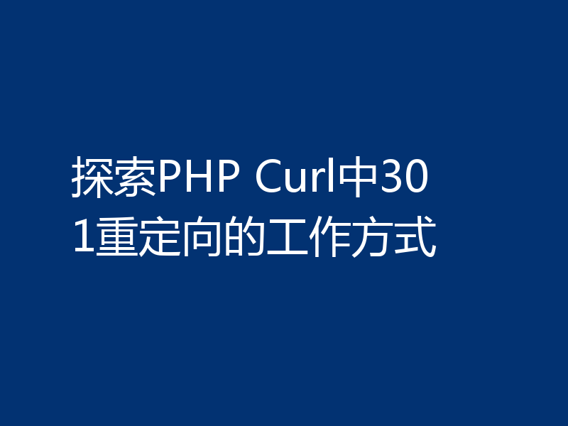 探索PHP Curl中301重定向的工作方式