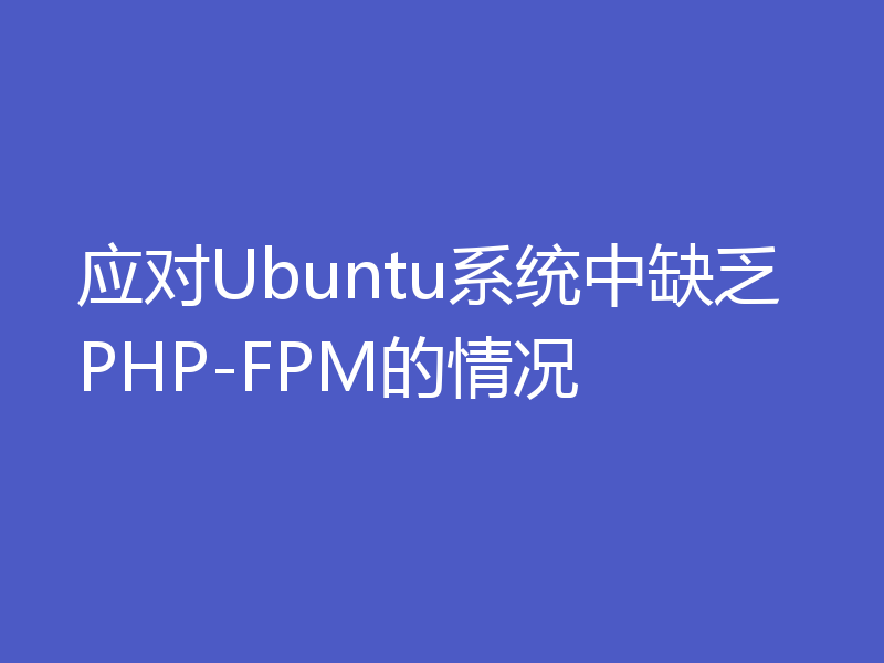 应对Ubuntu系统中缺乏PHP-FPM的情况