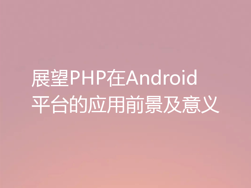 展望PHP在Android平台的应用前景及意义