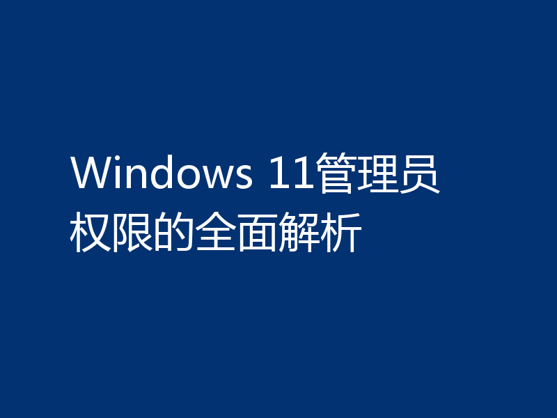 Windows 11管理员权限的全面解析