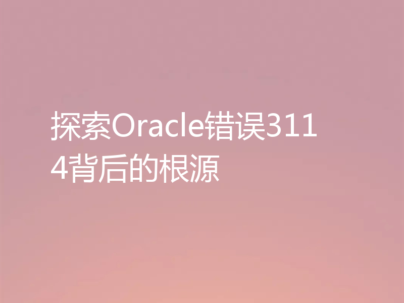 探索Oracle错误3114背后的根源