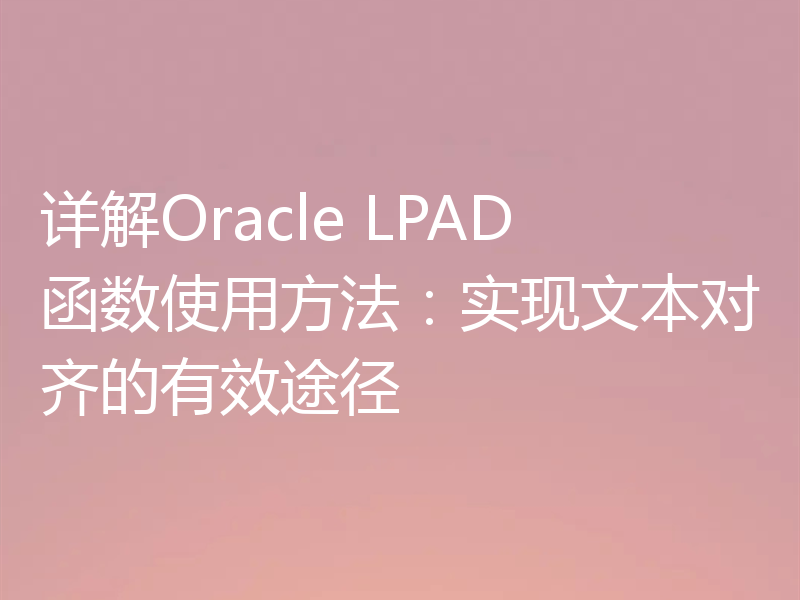 详解Oracle LPAD函数使用方法：实现文本对齐的有效途径