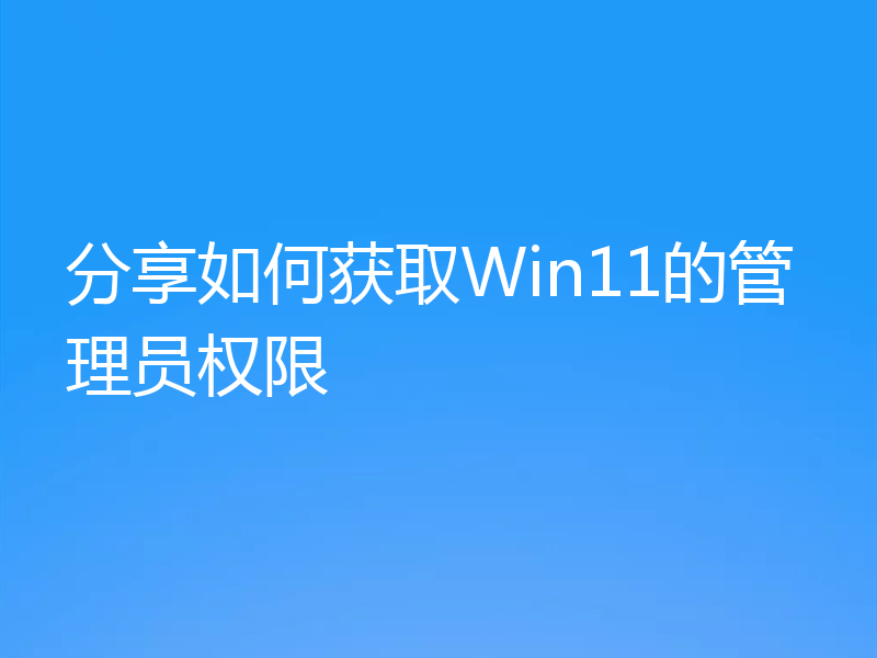 分享如何获取Win11的管理员权限
