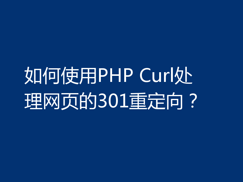 如何使用PHP Curl处理网页的301重定向？