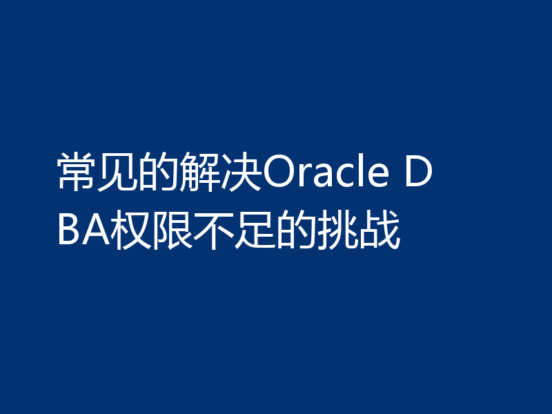常见的解决Oracle DBA权限不足的挑战
