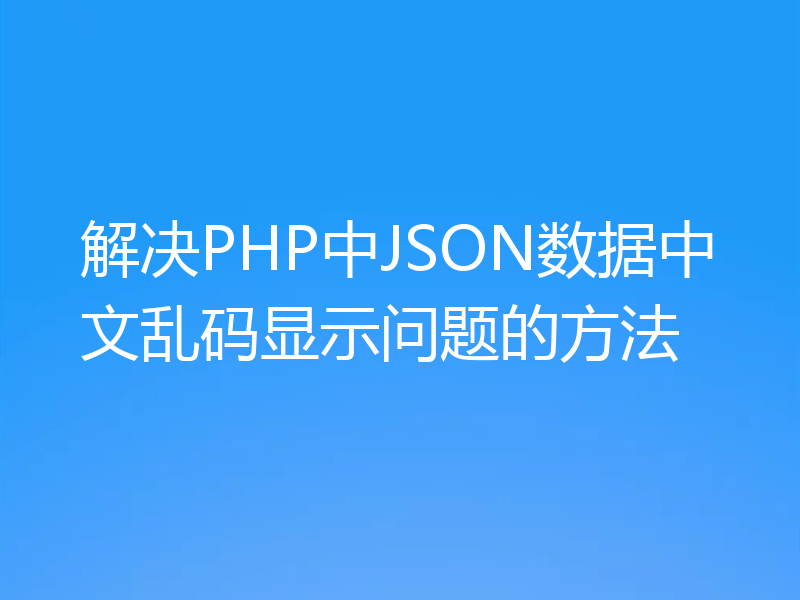 解决PHP中JSON数据中文乱码显示问题的方法