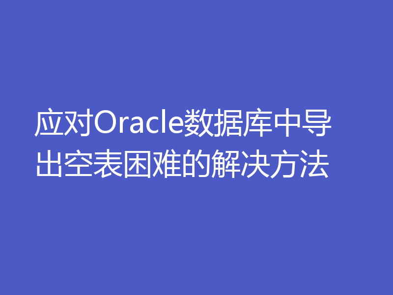 应对Oracle数据库中导出空表困难的解决方法