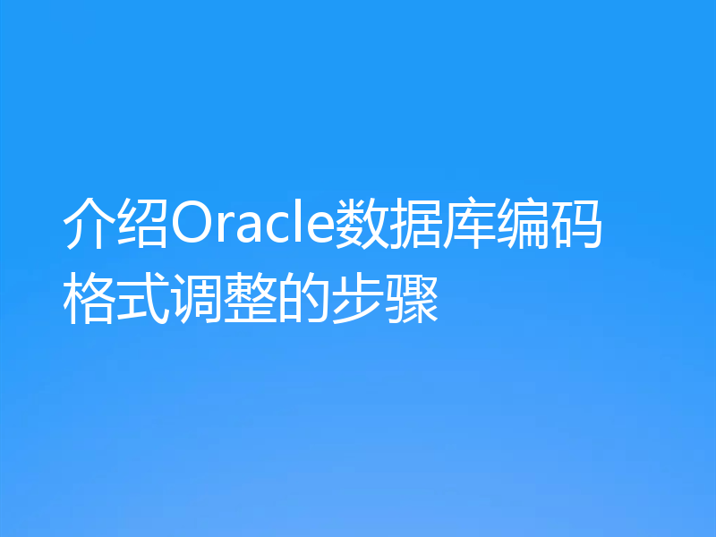 介绍Oracle数据库编码格式调整的步骤