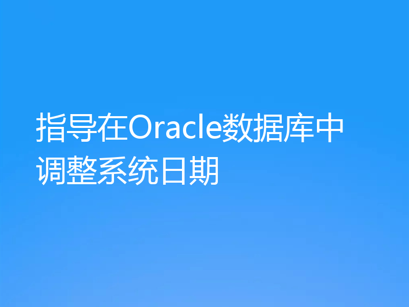 指导在Oracle数据库中调整系统日期