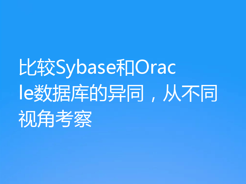 比较Sybase和Oracle数据库的异同，从不同视角考察