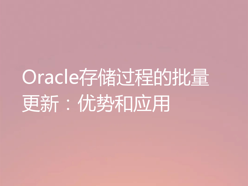 Oracle存储过程的批量更新：优势和应用